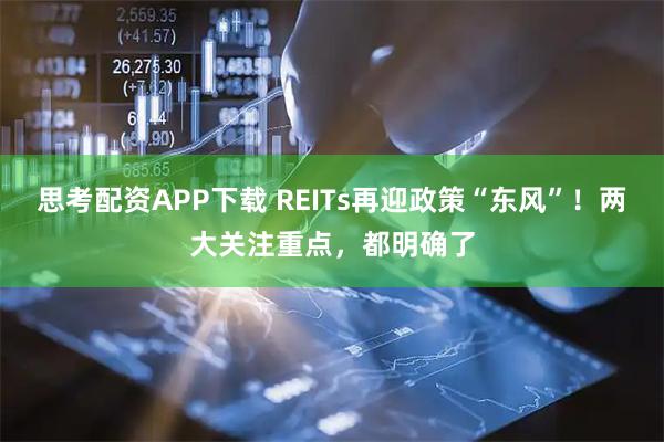 思考配资APP下载 REITs再迎政策“东风”！两大关注重点，都明确了