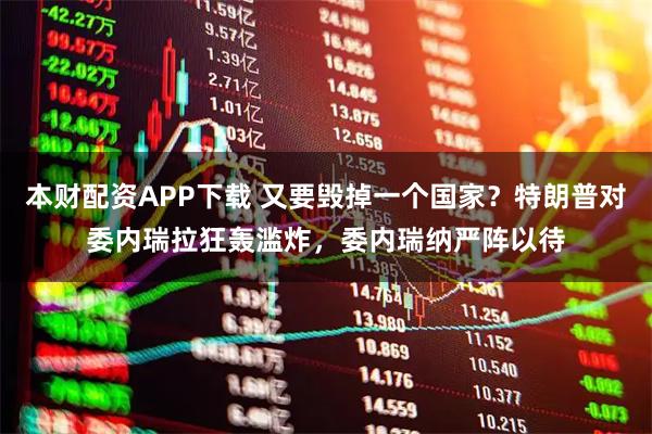 本财配资APP下载 又要毁掉一个国家？特朗普对委内瑞拉狂轰滥炸，委内瑞纳严阵以待