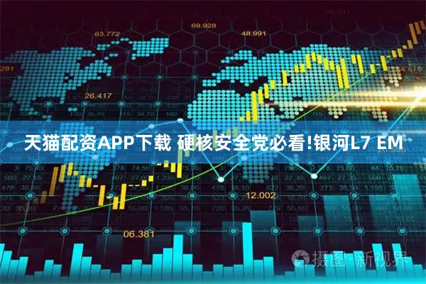 天猫配资APP下载 硬核安全党必看!银河L7 EM