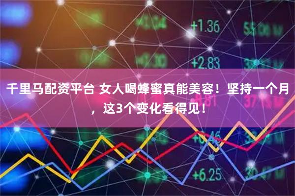 千里马配资平台 女人喝蜂蜜真能美容！坚持一个月，这3个变化看得见！