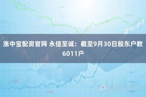 涨中宝配资官网 永信至诚：截至9月30日股东户数6011户