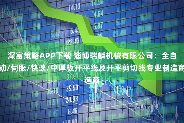 深富策略APP下载 淄博瑞麟机械有限公司：全自动/伺服/快速/中厚板开平线及开平剪切线专业制造商