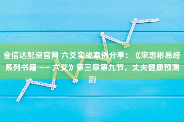 金信达配资官网 六爻实战案例分享：《宋惠彬易经系列书籍 —— 六爻》第三章第九节，丈夫健康预测