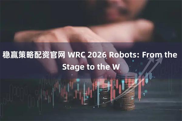 稳赢策略配资官网 WRC 2026 Robots: From the Stage to the W