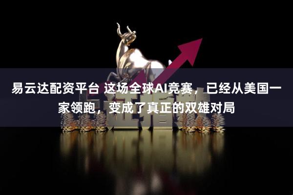 易云达配资平台 这场全球AI竞赛，已经从美国一家领跑，变成了真正的双雄对局